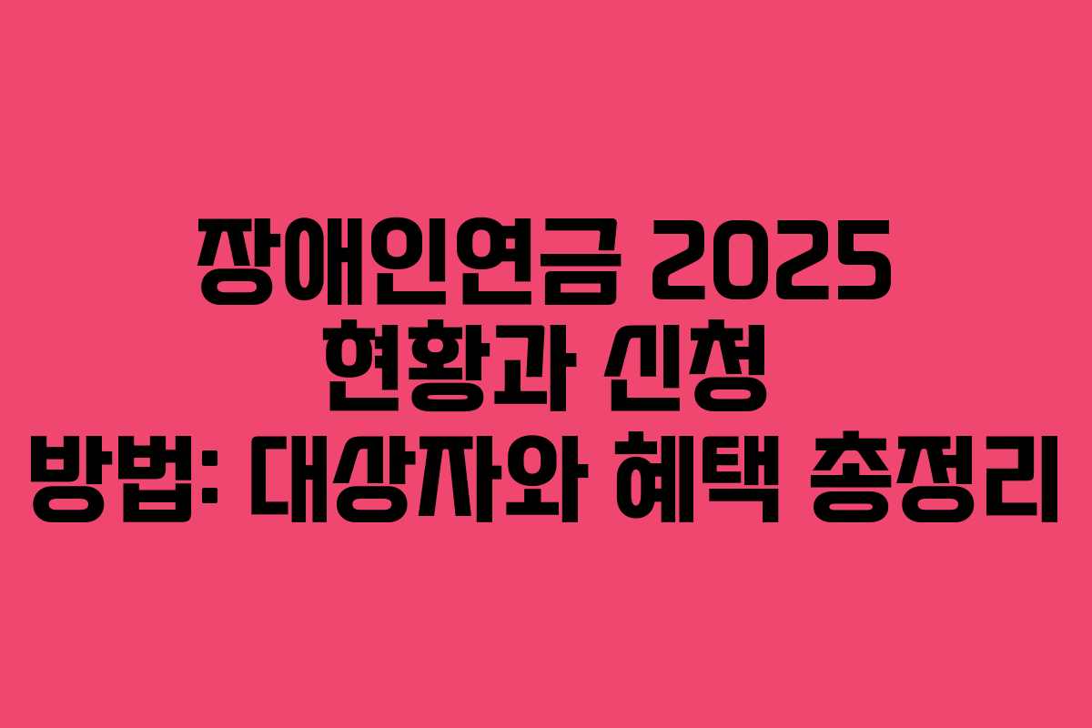 장애인연금 2025 현황과 신청 방법: 대상자와 혜택 총정리