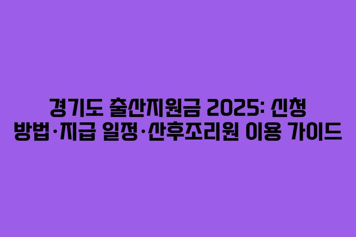 경기도 출산지원금 2025: 신청 방법·지급 일정·산후조리원 이용 가이드