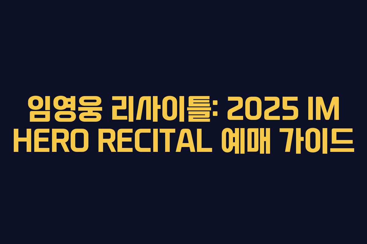 임영웅 리사이틀: 2025 IM HERO RECITAL 예매 가이드