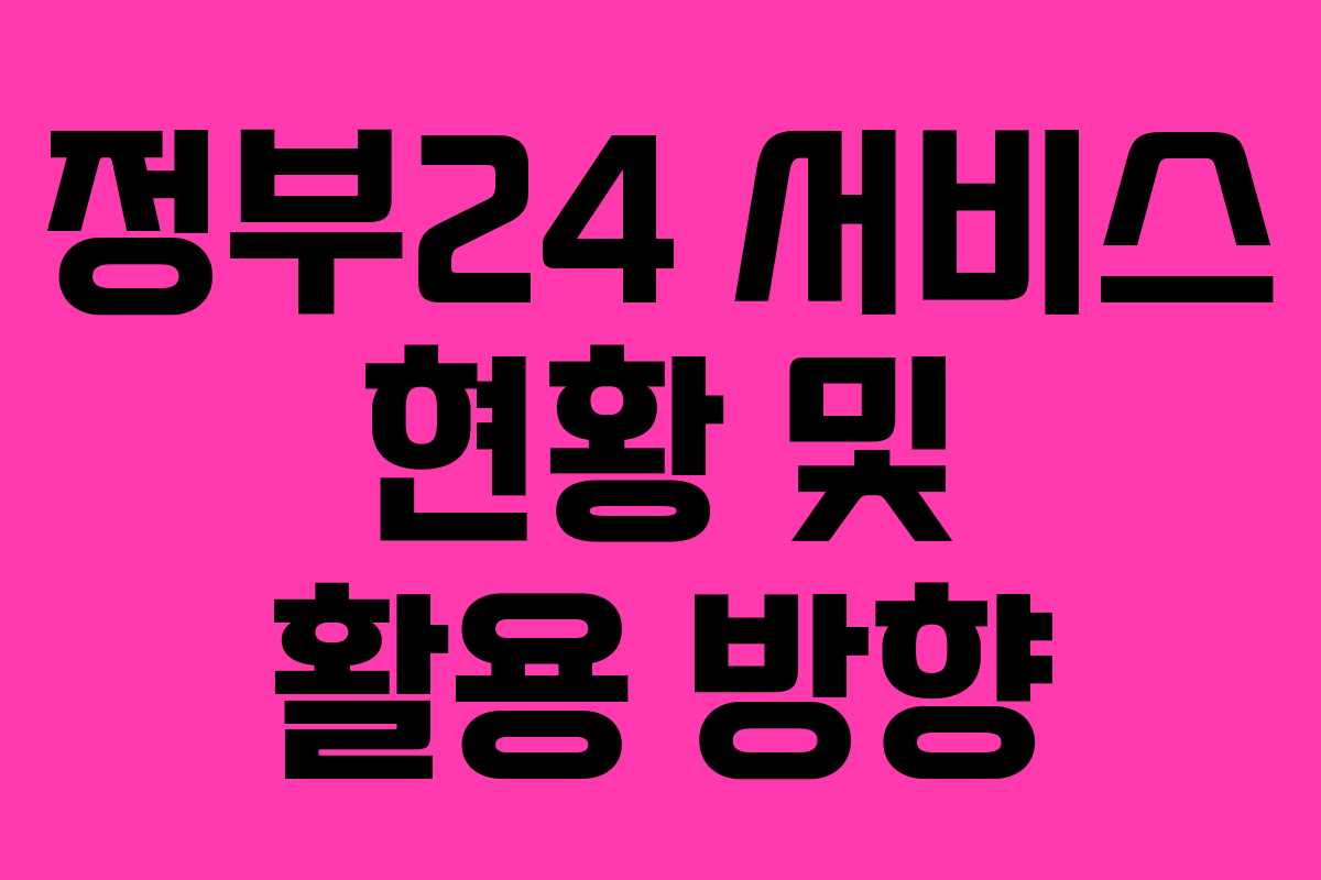 정부24 서비스 현황 및 활용 방향
