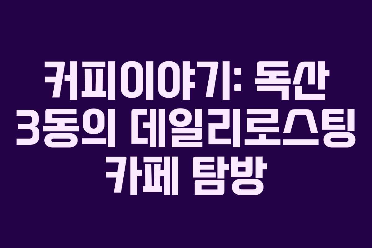커피이야기: 독산 3동의 데일리로스팅 카페 탐방