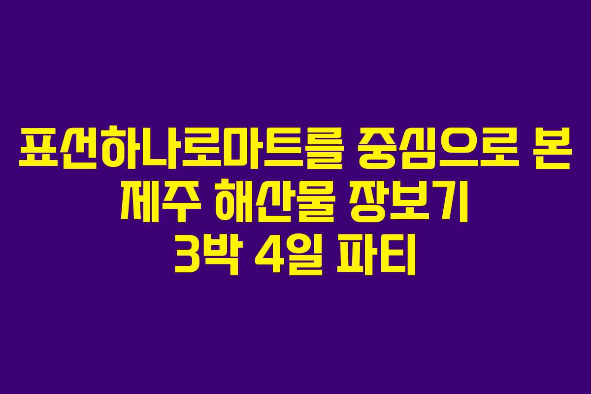 표선하나로마트를 중심으로 본 제주 해산물 장보기 3박 4일 파티