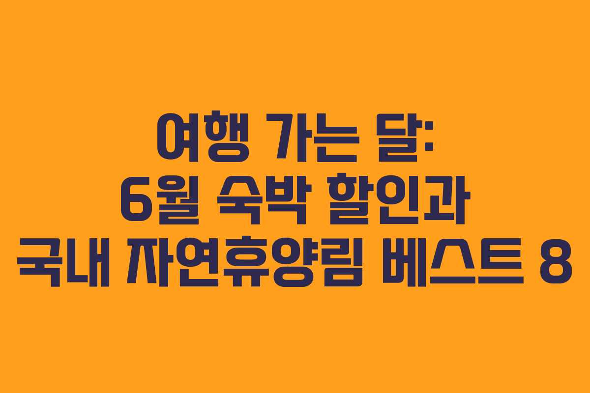 여행 가는 달: 6월 숙박 할인과 국내 자연휴양림 베스트 8