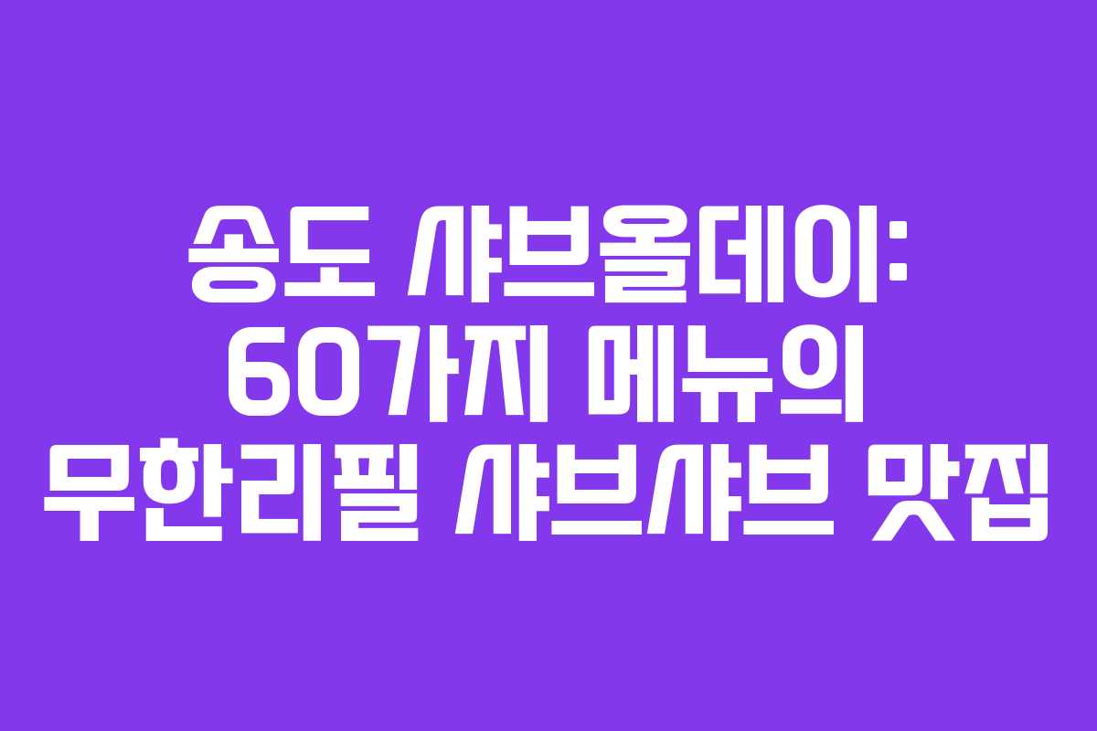 송도 샤브올데이: 60가지 메뉴의 무한리필 샤브샤브 맛집