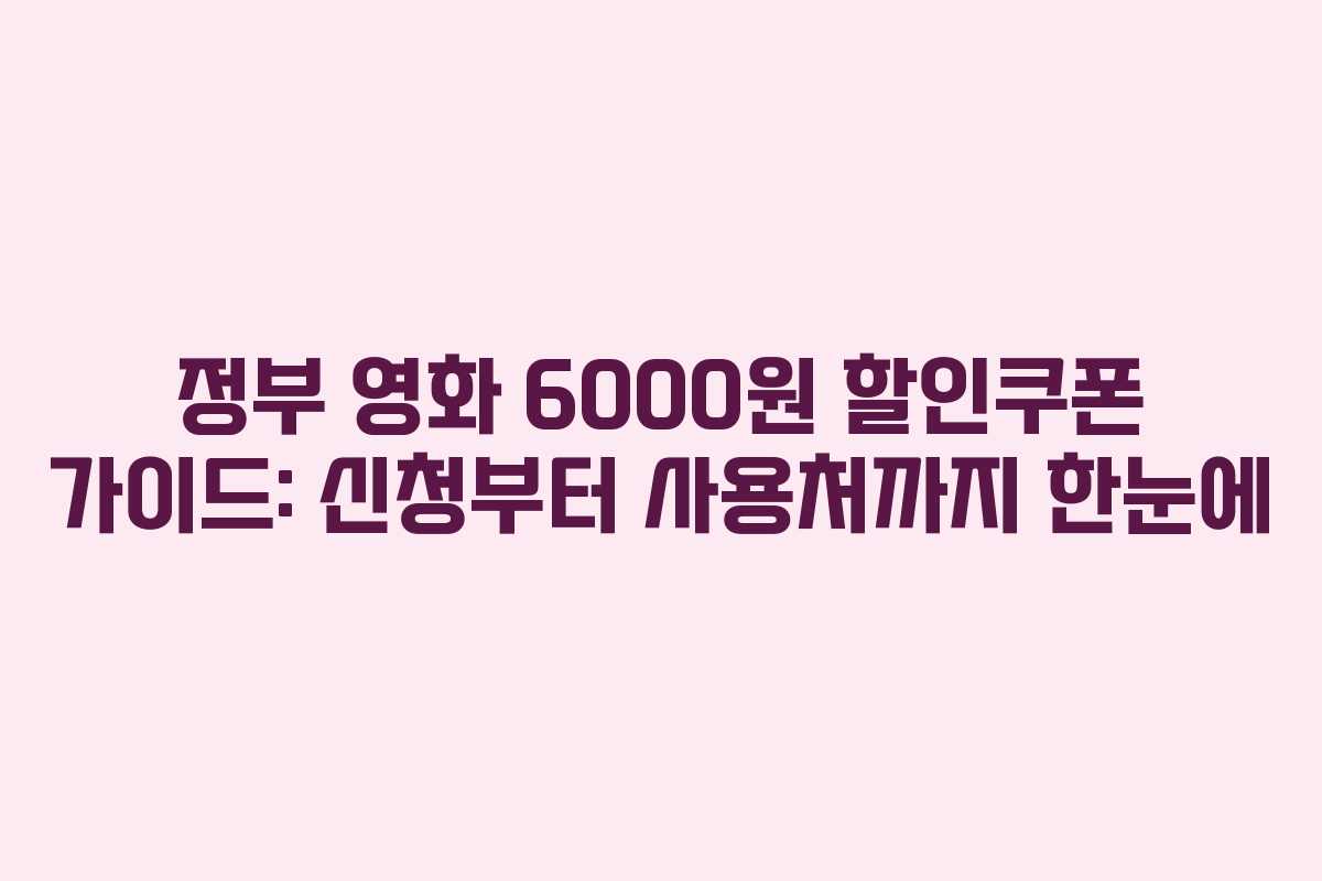 정부 영화 6000원 할인쿠폰 가이드: 신청부터 사용처까지 한눈에