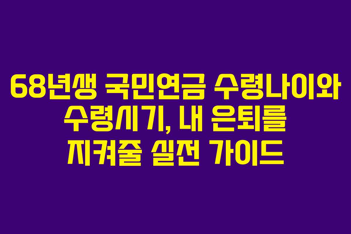 68년생 국민연금 수령나이와 수령시기, 내 은퇴를 지켜줄 실전 가이드
