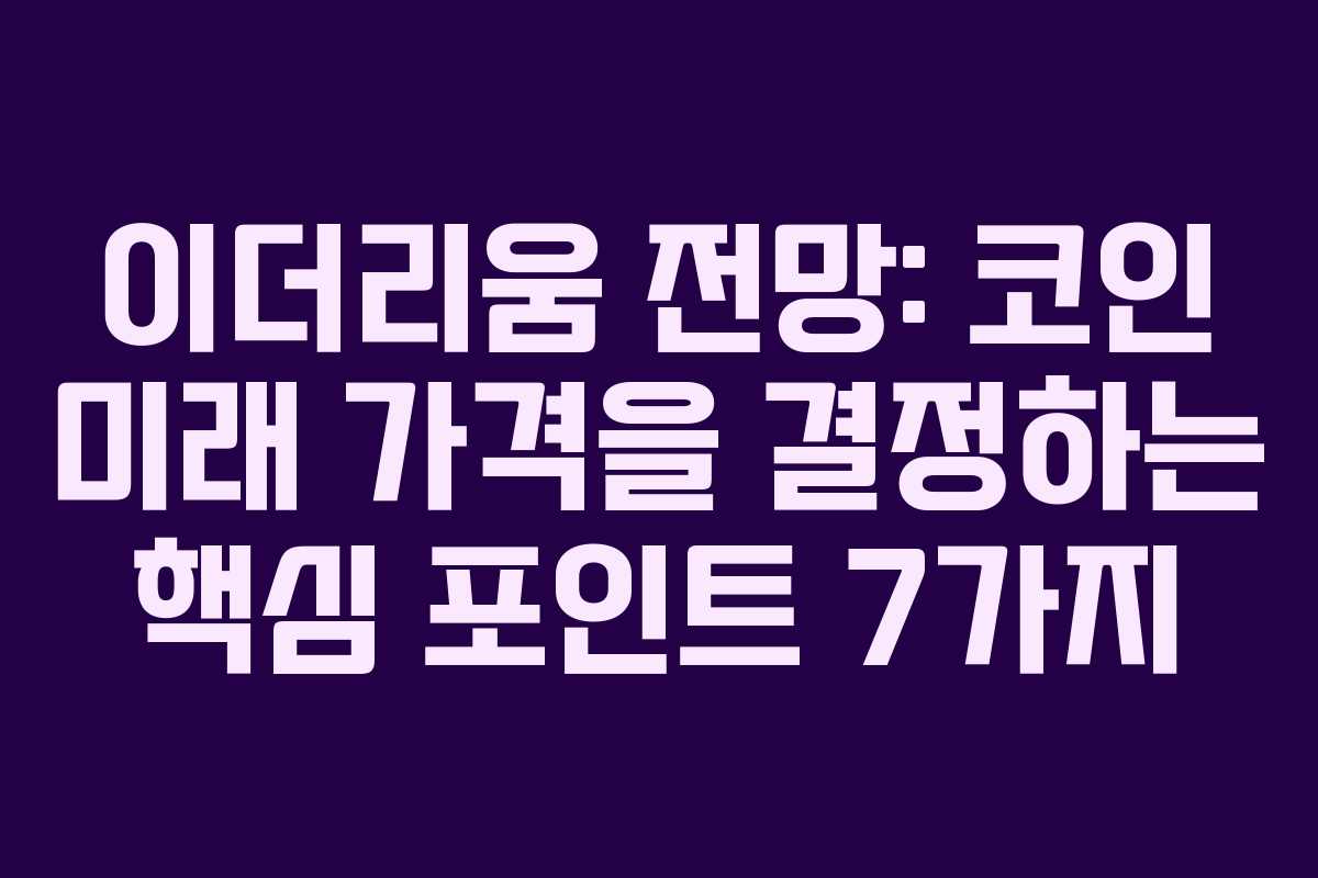 이더리움 전망: 코인 미래 가격을 결정하는 핵심 포인트 7가지