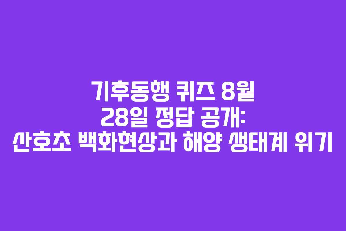 기후동행 퀴즈 8월 28일 정답 공개: 산호초 백화현상과 해양 생태계 위기