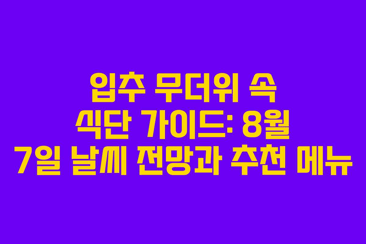 입추 무더위 속 식단 가이드: 8월 7일 날씨 전망과 추천 메뉴