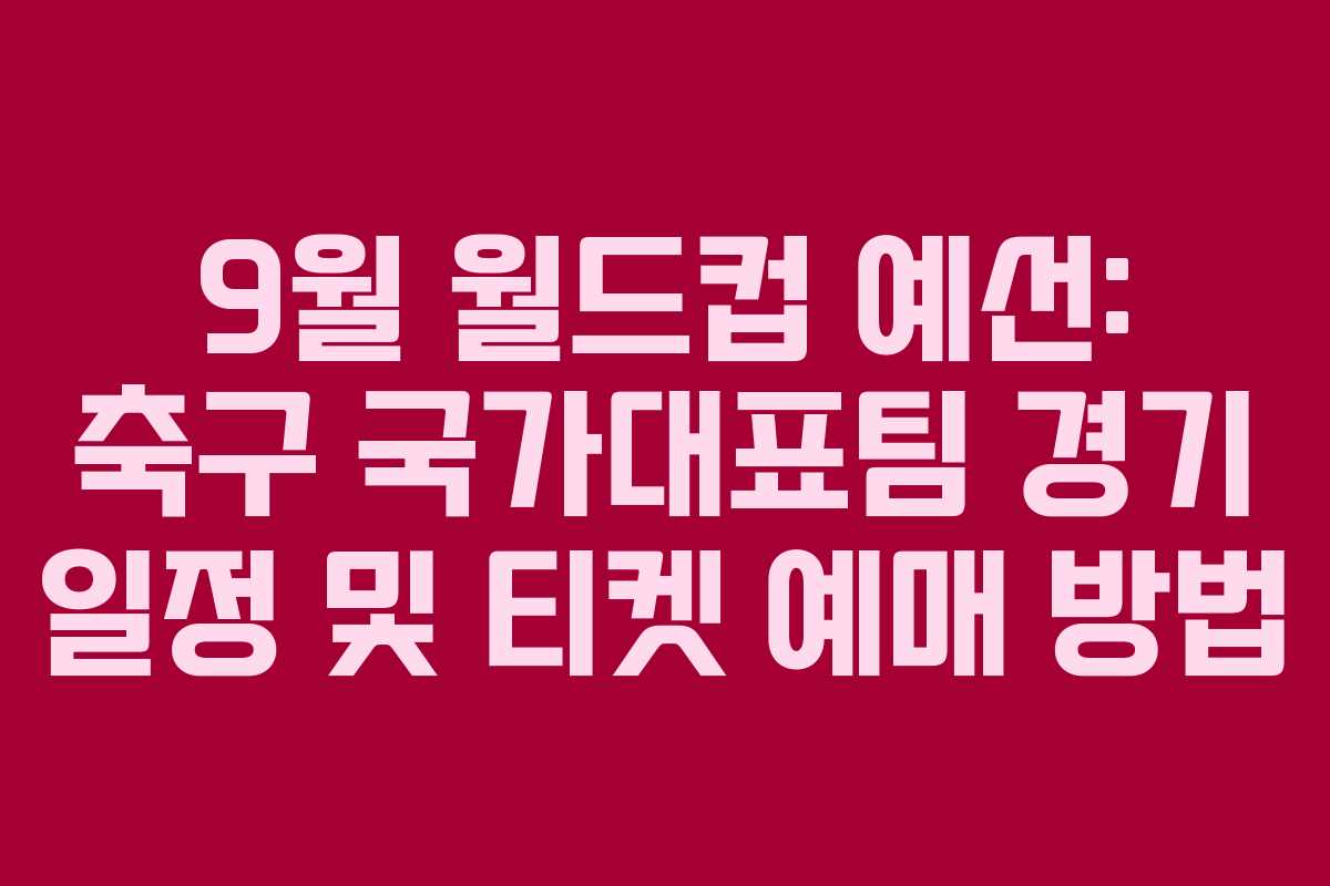 9월 월드컵 예선: 축구 국가대표팀 경기 일정 및 티켓 예매 방법