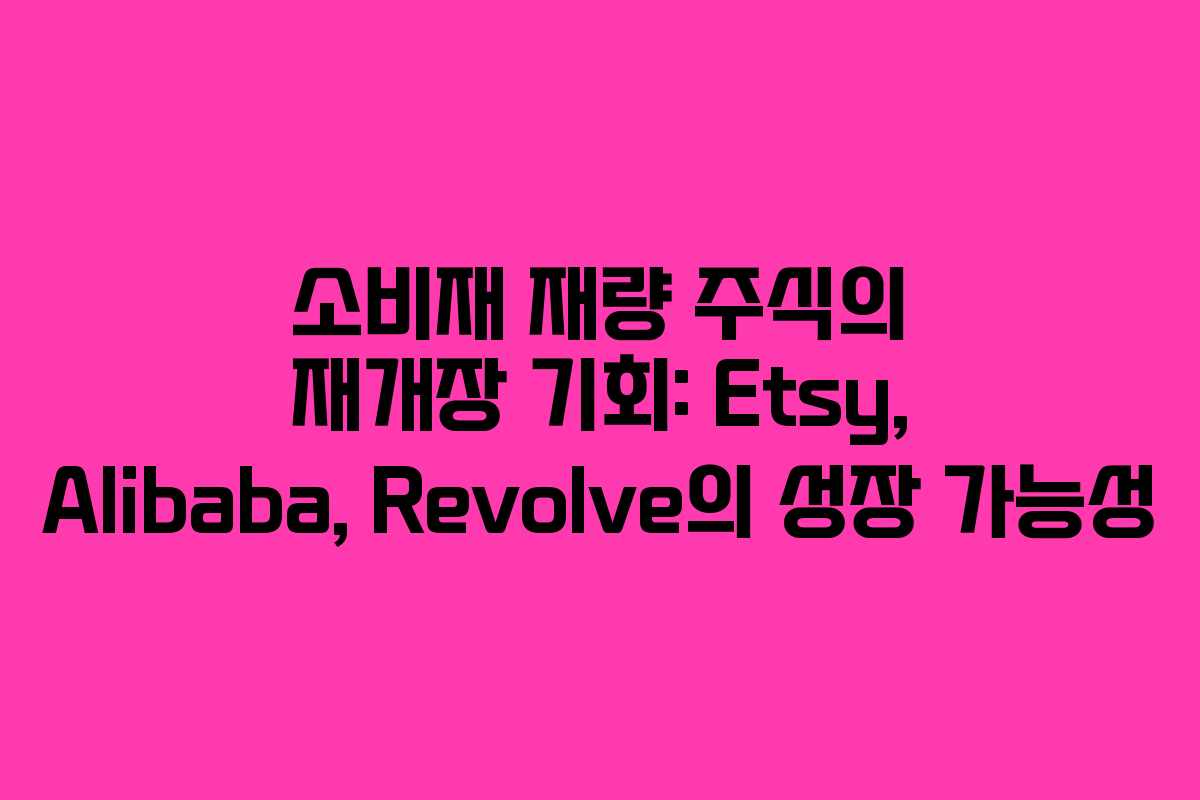 소비재 재량 주식의 재개장 기회: Etsy, Alibaba, Revolve의 성장 가능성
