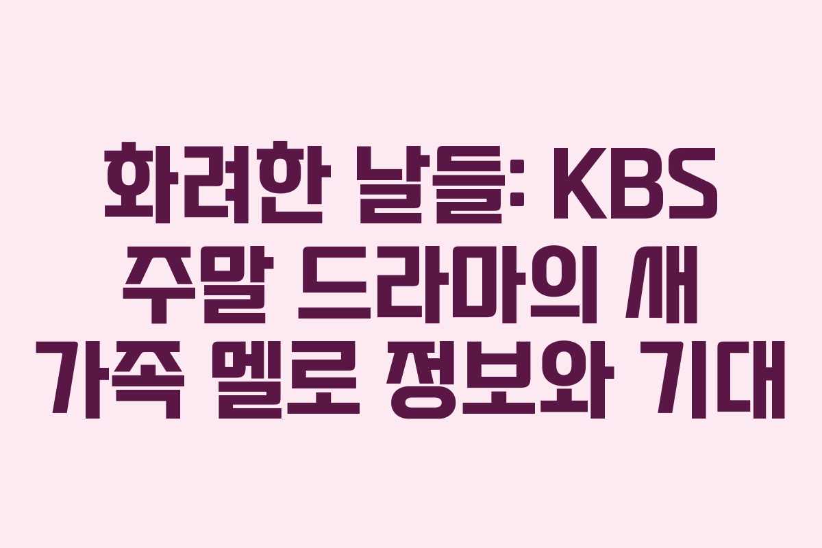 화려한 날들: KBS 주말 드라마의 새 가족 멜로 정보와 기대 화려한 날들: KBS 주말 드라마의 새 가족 멜로 정보와 기대
