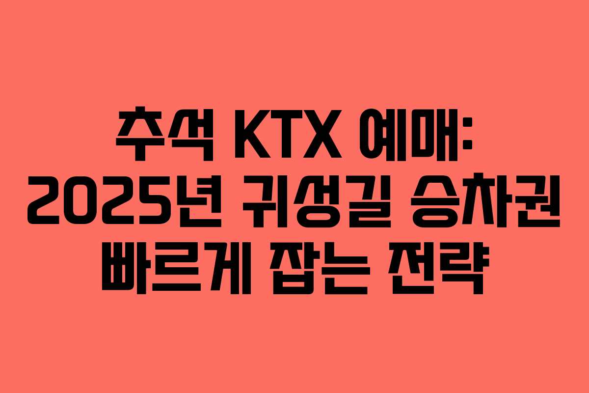 추석 KTX 예매: 2025년 귀성길 승차권 빠르게 잡는 전략