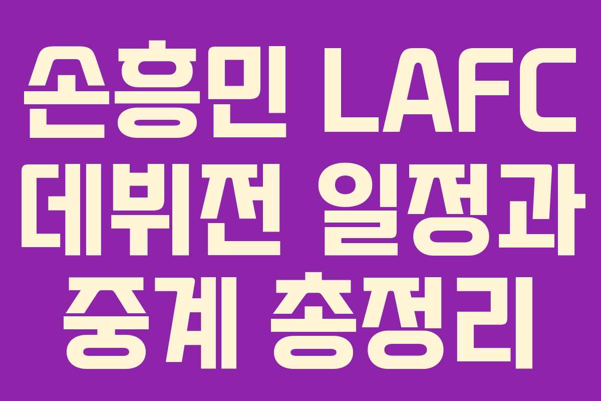 손흥민 LAFC 데뷔전 일정과 중계 총정리