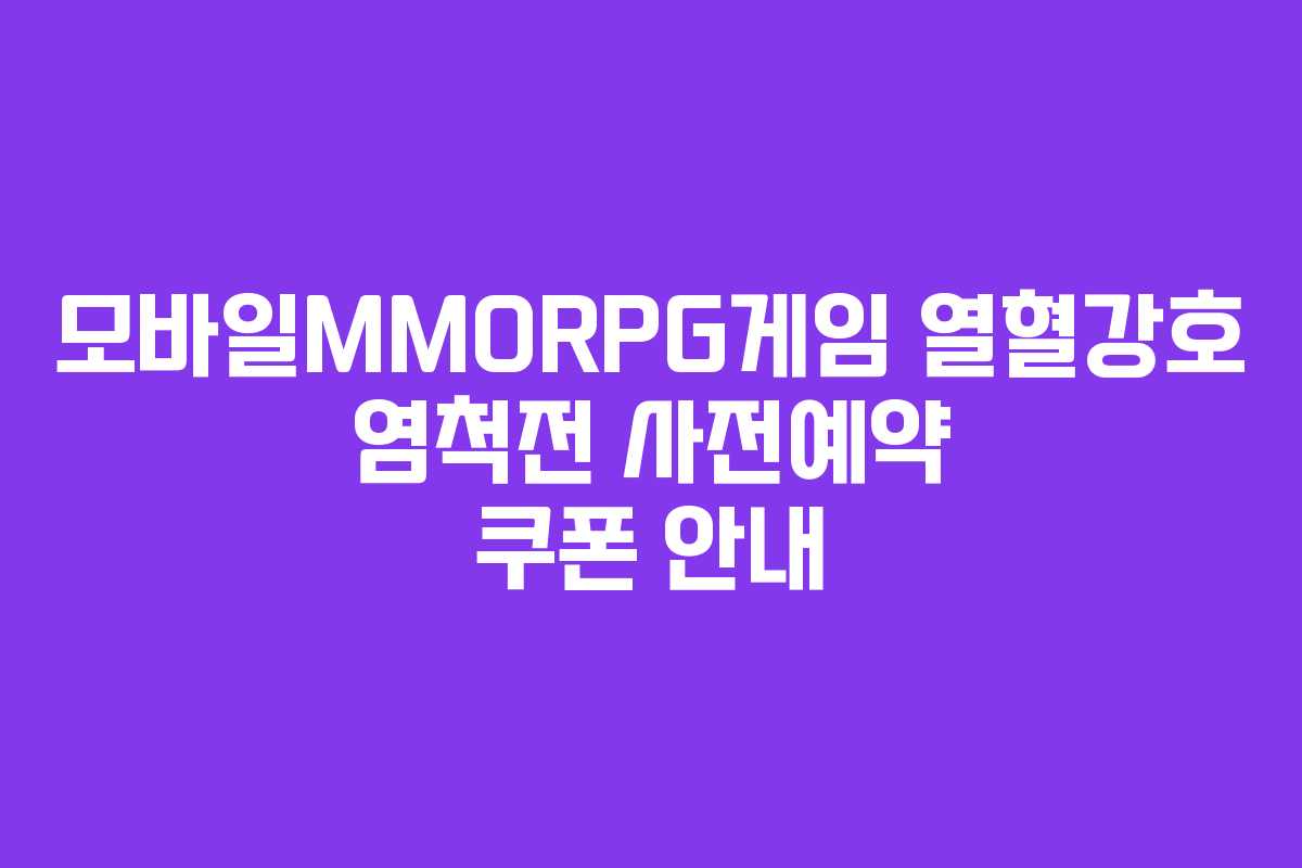 모바일MMORPG게임 열혈강호 염척전 사전예약 쿠폰 안내