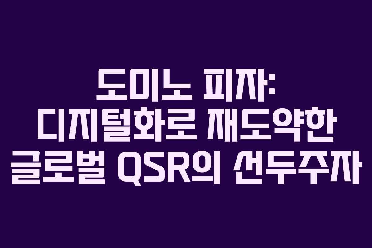 도미노 피자: 디지털화로 재도약한 글로벌 QSR의 선두주자