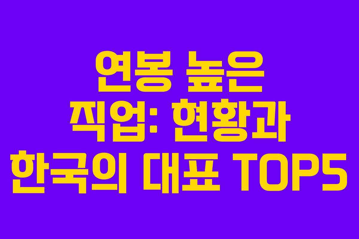 연봉 높은 직업: 현황과 한국의 대표 TOP5