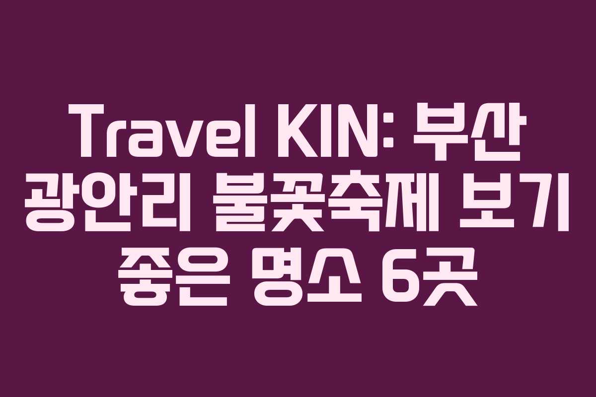 Travel KIN: 부산 광안리 불꽃축제 보기 좋은 명소 6곳