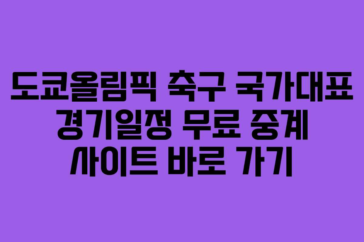 도쿄올림픽 축구 국가대표 경기일정 무료 중계 사이트 바로 가기
