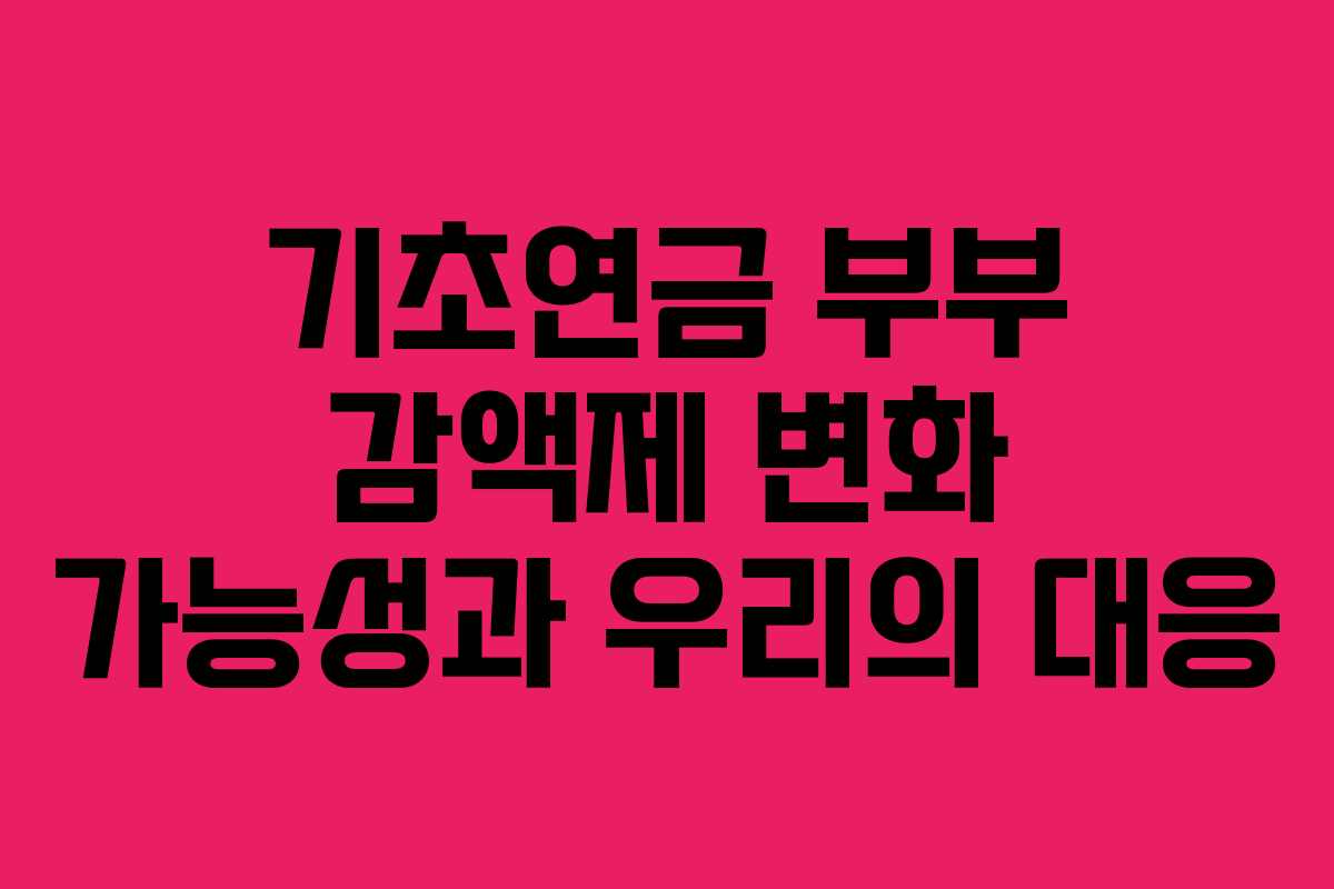 기초연금 부부 감액제 변화 가능성과 우리의 대응