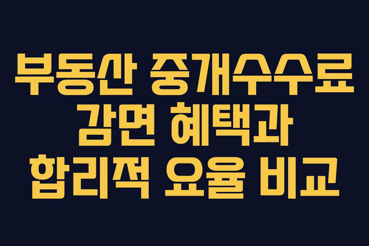 부동산 중개수수료 감면 혜택과 합리적 요율 비교