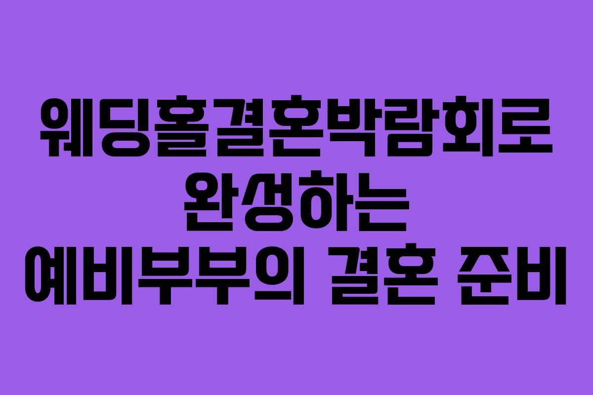 웨딩홀결혼박람회로 완성하는 예비부부의 결혼 준비