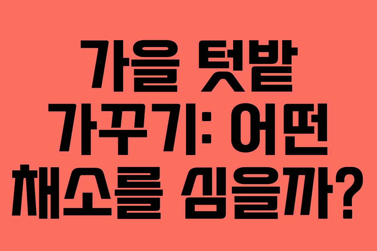 가을 텃밭 가꾸기: 어떤 채소를 심을까?