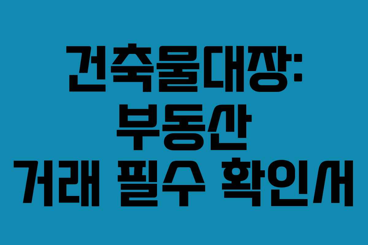 건축물대장: 부동산 거래 필수 확인서