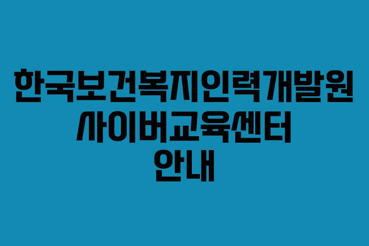 한국보건복지인력개발원 사이버교육센터 안내