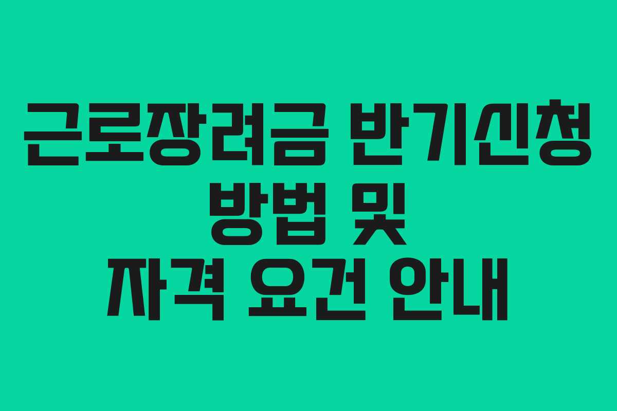 근로장려금 반기신청 방법 및 자격 요건 안내