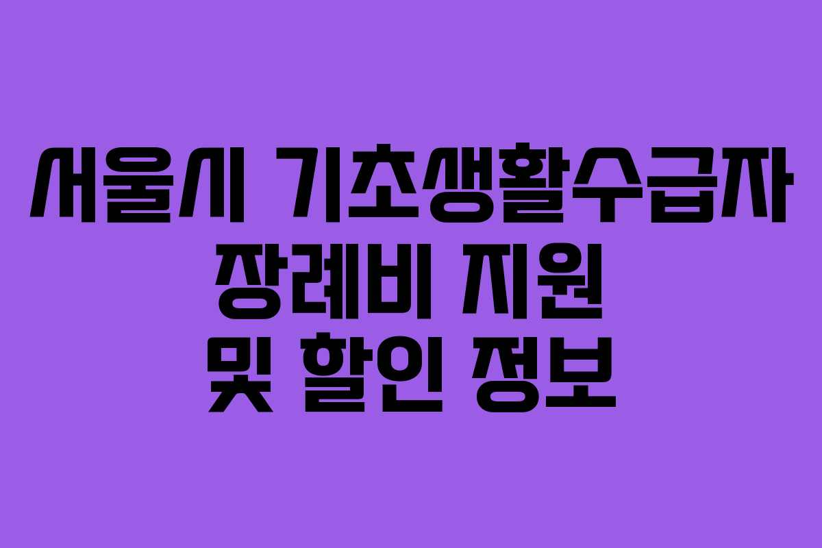 서울시 기초생활수급자 장례비 지원 및 할인 정보