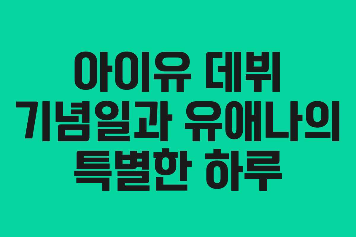 아이유 데뷔 기념일과 유애나의 특별한 하루