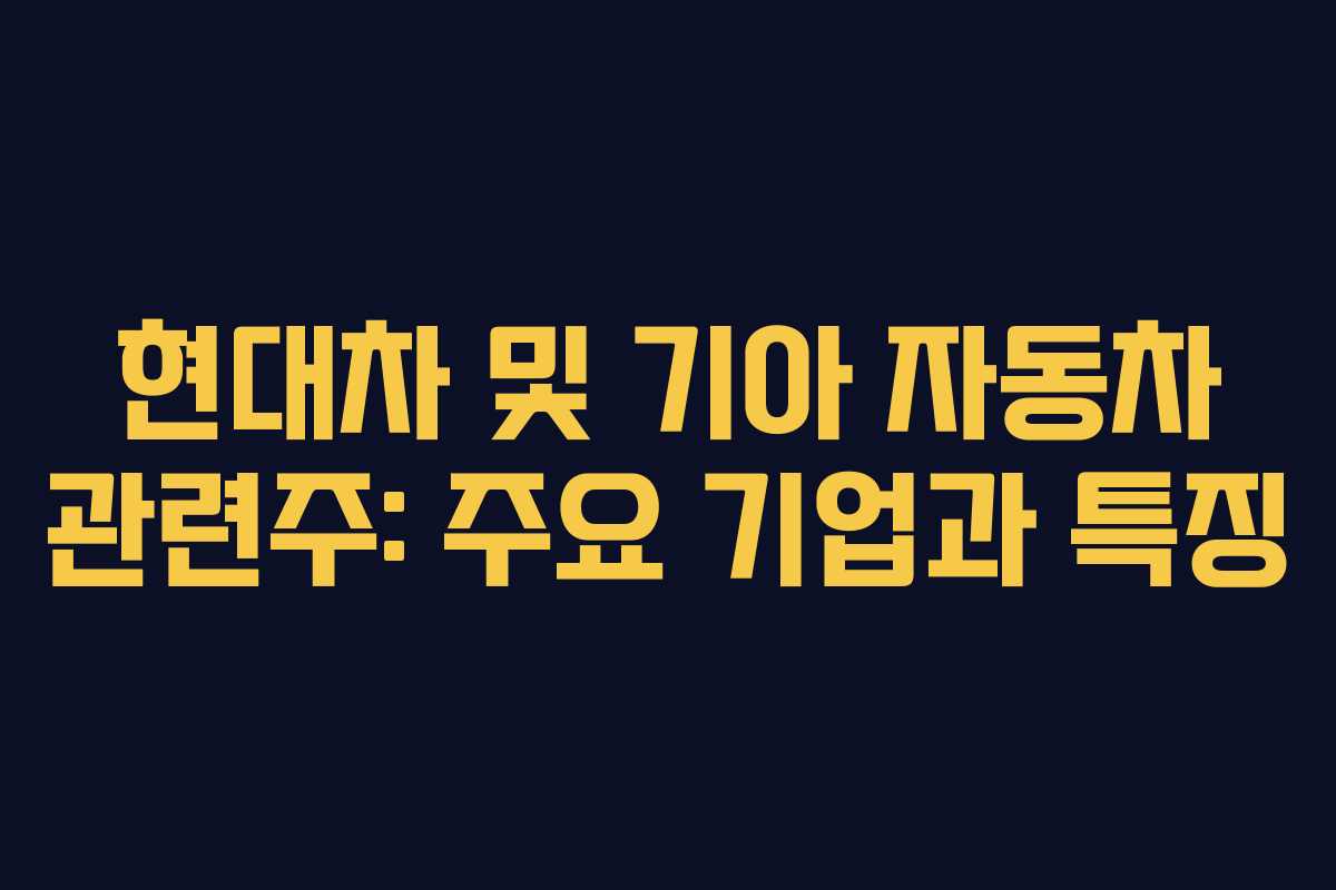 현대차 및 기아 자동차 관련주: 주요 기업과 특징