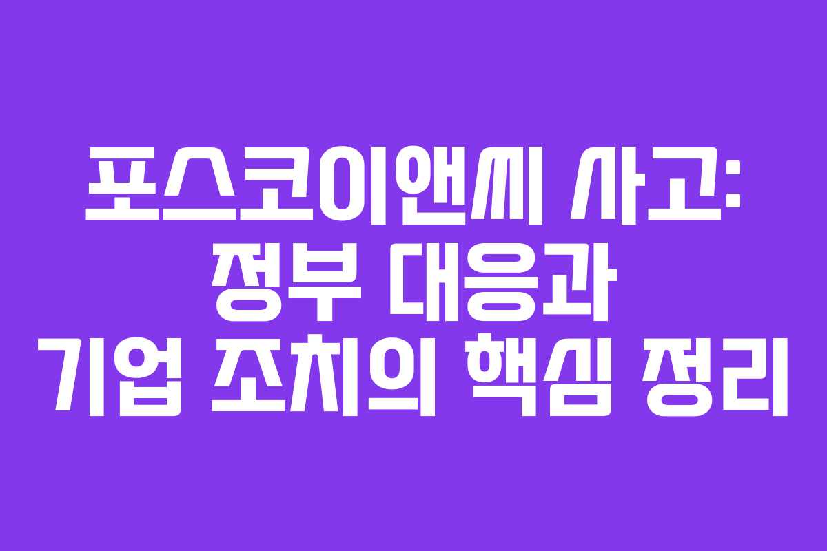 포스코이앤씨 사고: 정부 대응과 기업 조치의 핵심 정리