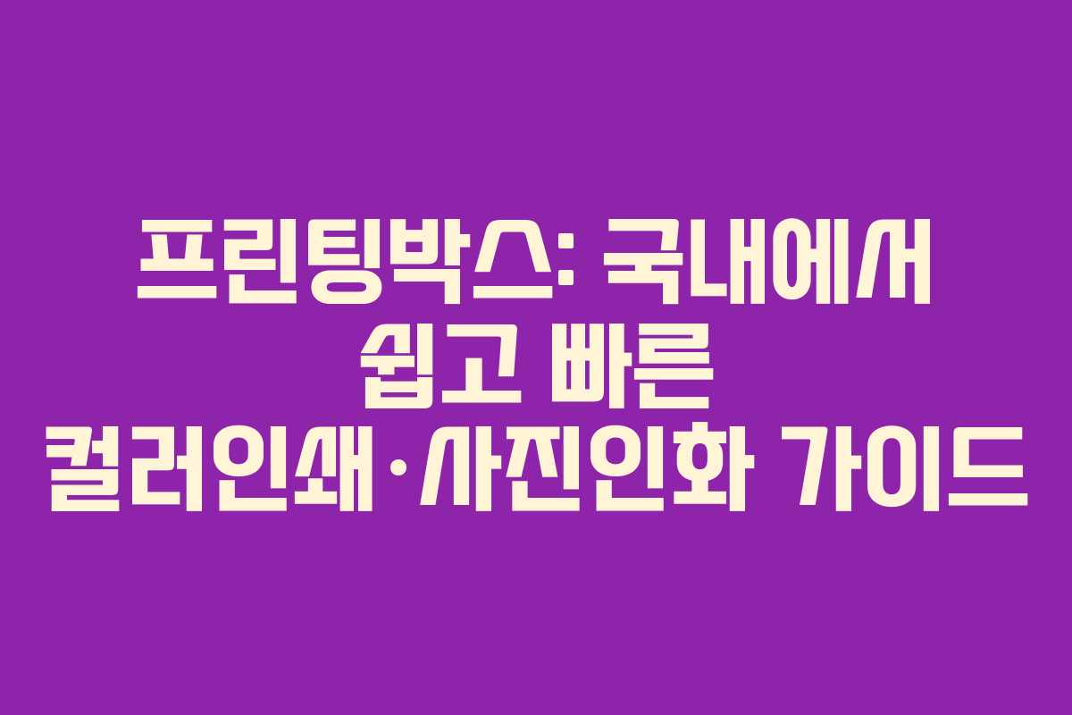 프린팅박스: 국내에서 쉽고 빠른 컬러인쇄·사진인화 가이드