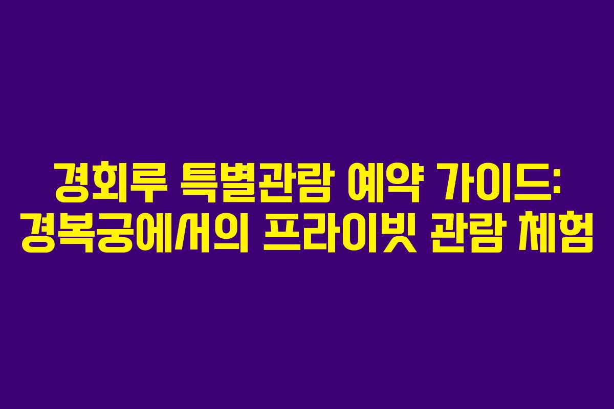 경회루 특별관람 예약 가이드: 경복궁에서의 프라이빗 관람 체험