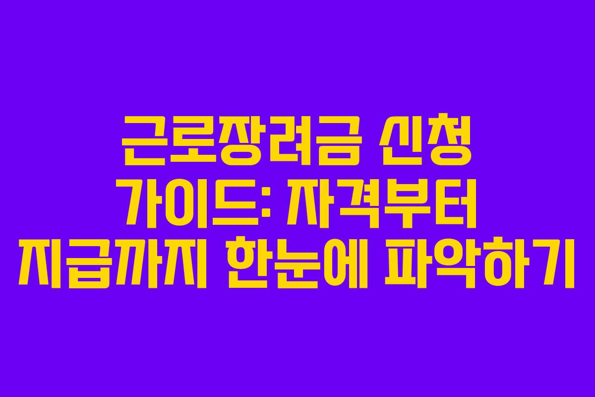 근로장려금 신청 가이드: 자격부터 지급까지 한눈에 파악하기