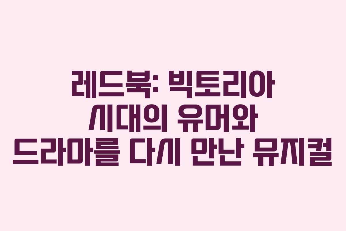 레드북: 빅토리아 시대의 유머와 드라마를 다시 만난 뮤지컬
