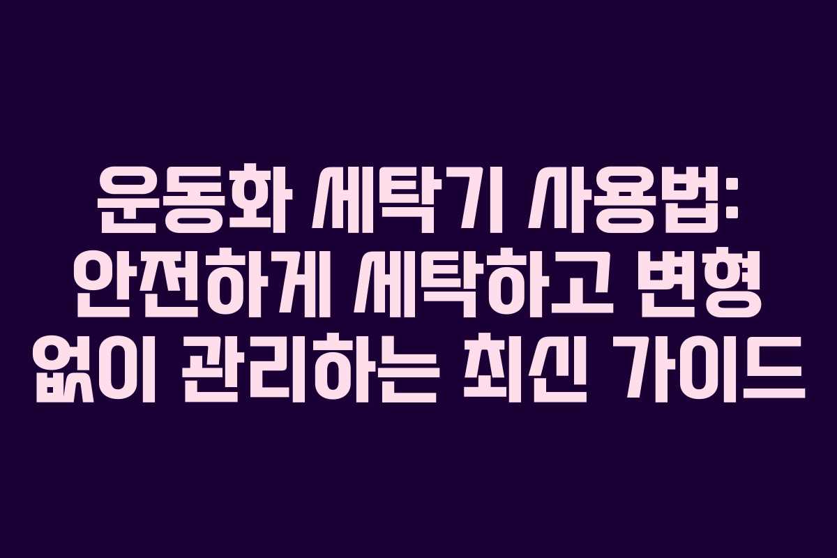운동화 세탁기 사용법: 안전하게 세탁하고 변형 없이 관리하는 최신 가이드