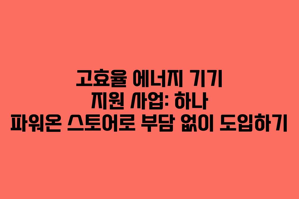 고효율 에너지 기기 지원 사업: 하나 파워온 스토어로 부담 없이 도입하기