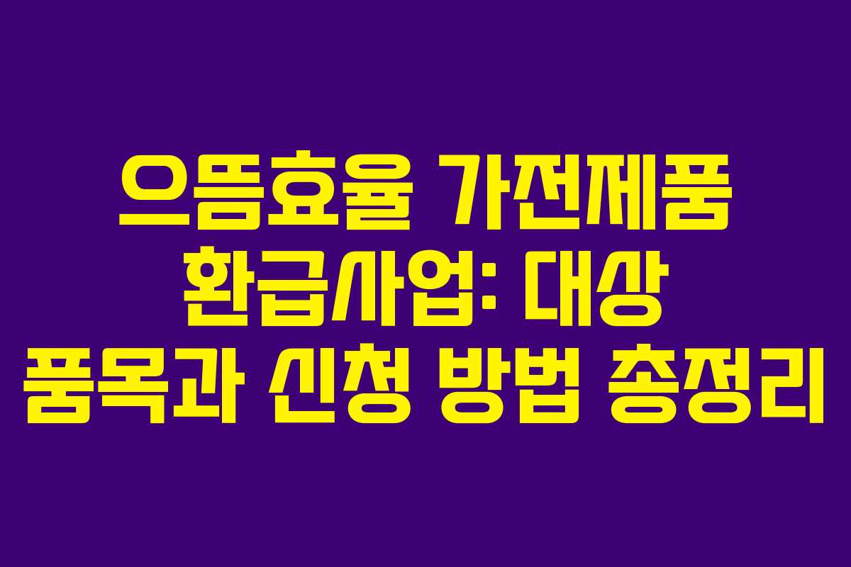 으뜸효율 가전제품 환급사업: 대상 품목과 신청 방법 총정리