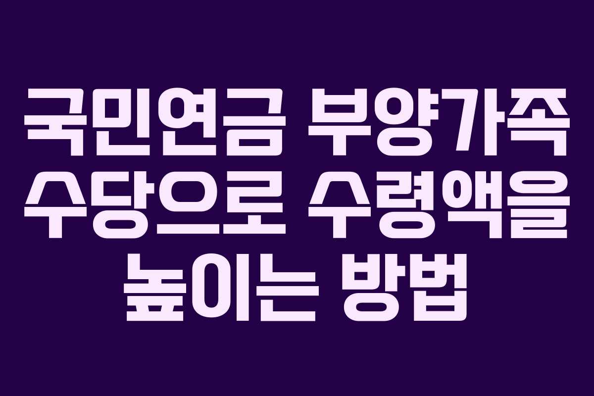국민연금 부양가족 수당으로 수령액을 높이는 방법