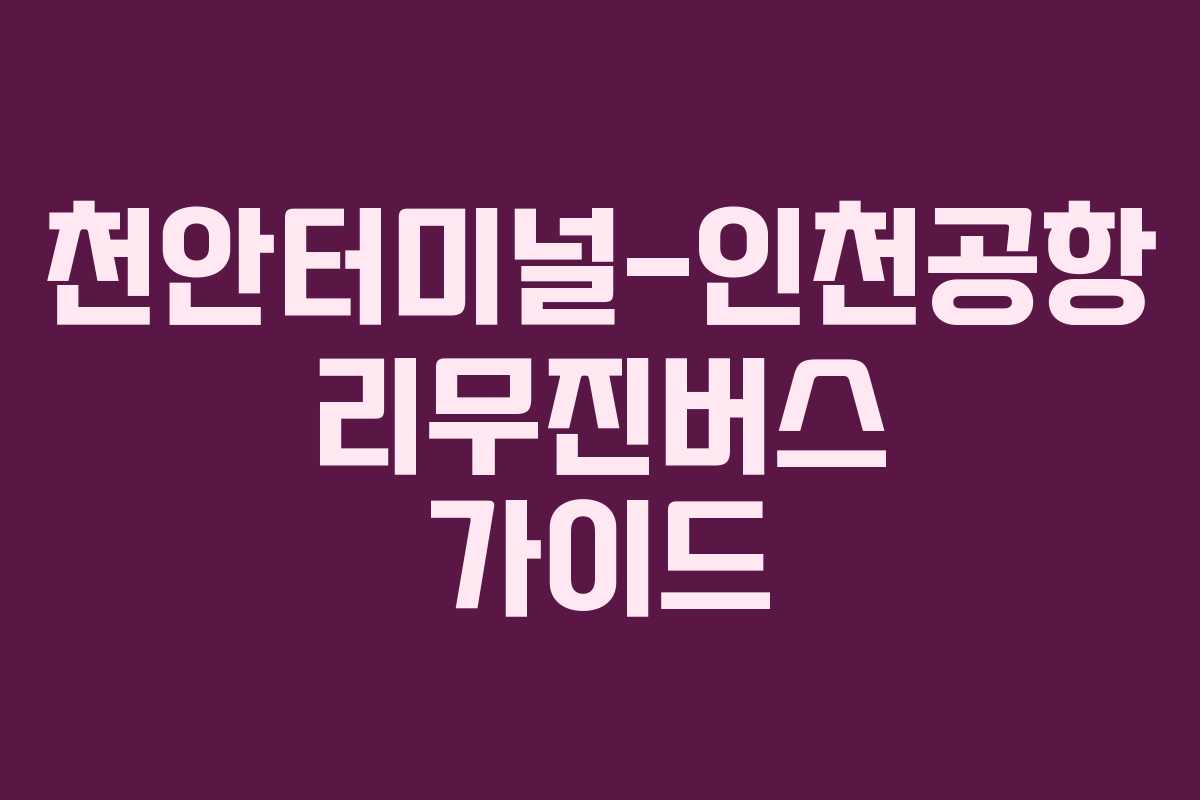 천안터미널-인천공항 리무진버스 가이드