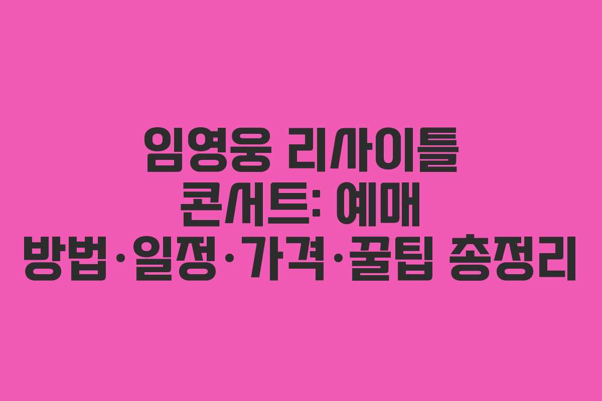 임영웅 리사이틀 콘서트: 예매 방법·일정·가격·꿀팁 총정리