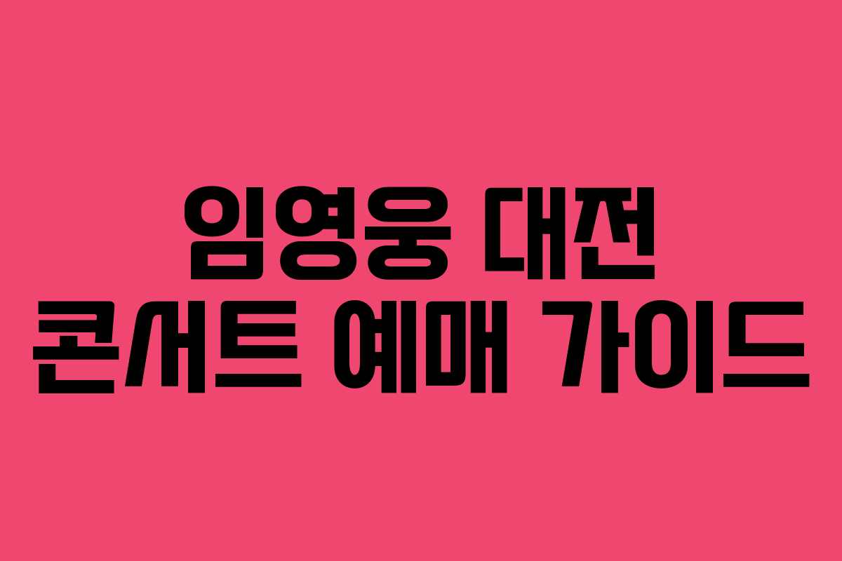 임영웅 대전 콘서트 예매 가이드