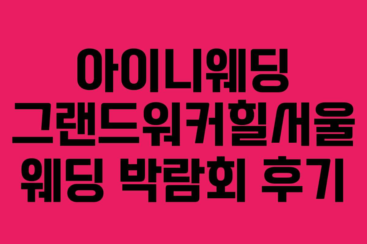 아이니웨딩 그랜드워커힐서울 웨딩 박람회 후기