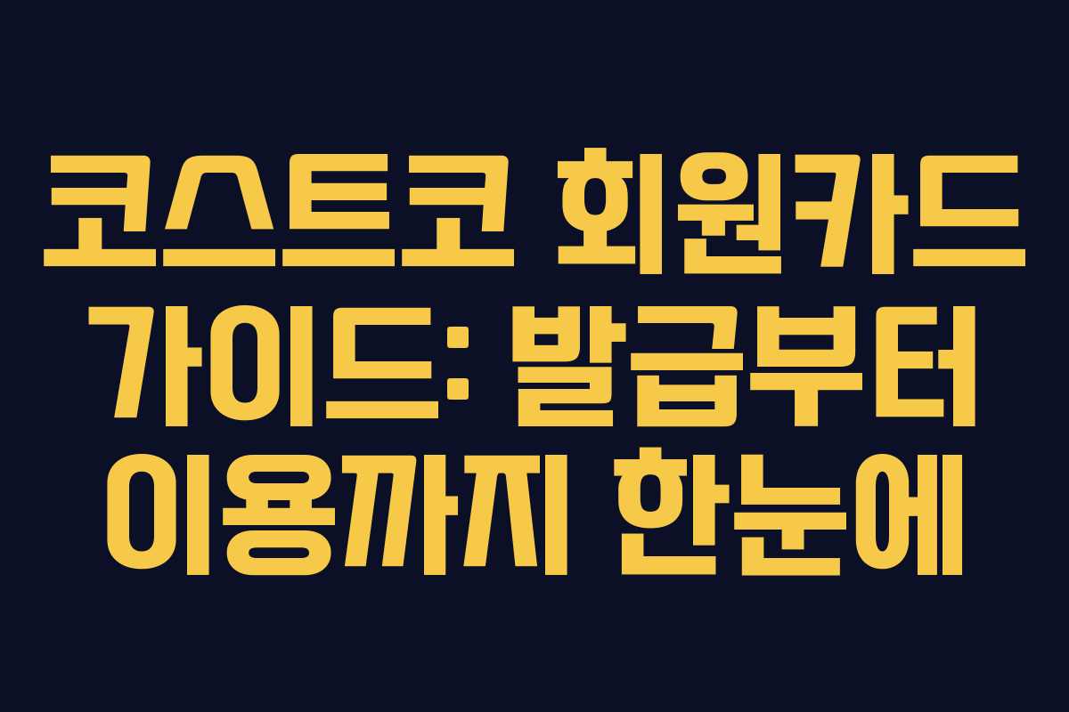 코스트코 회원카드 가이드: 발급부터 이용까지 한눈에