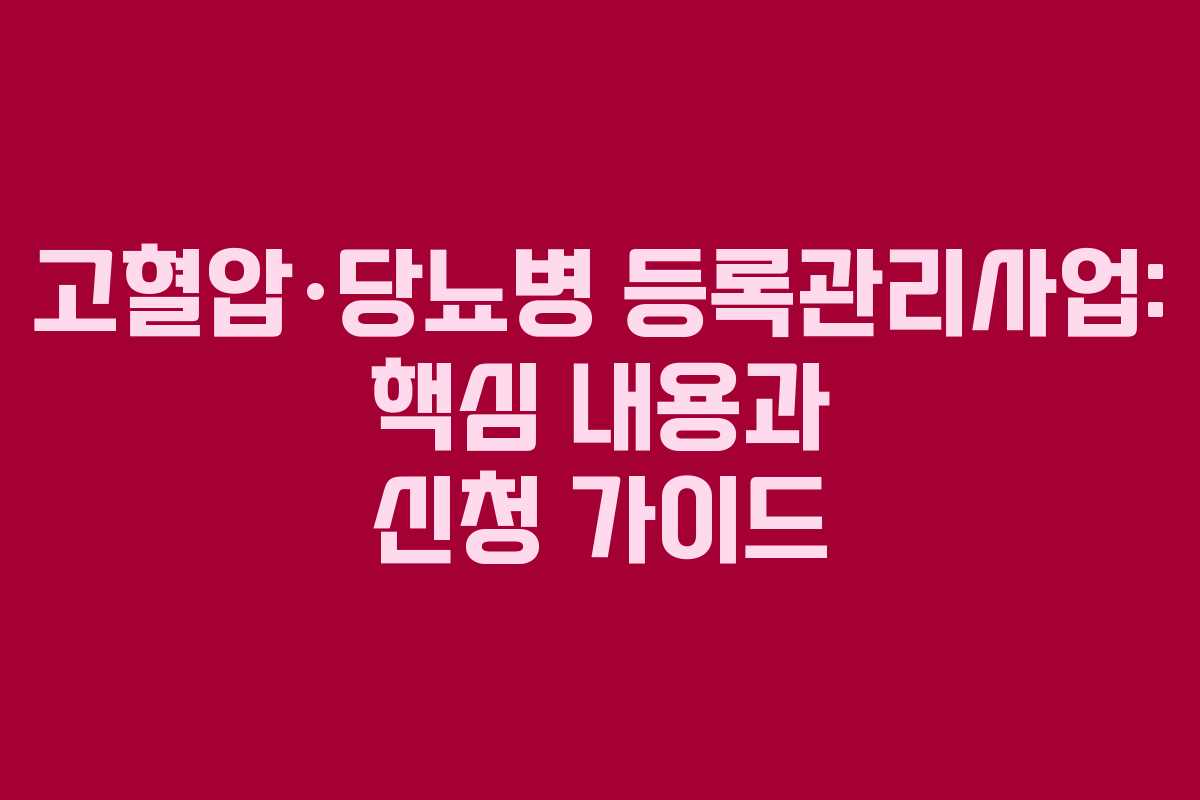 고혈압·당뇨병 등록관리사업: 핵심 내용과 신청 가이드