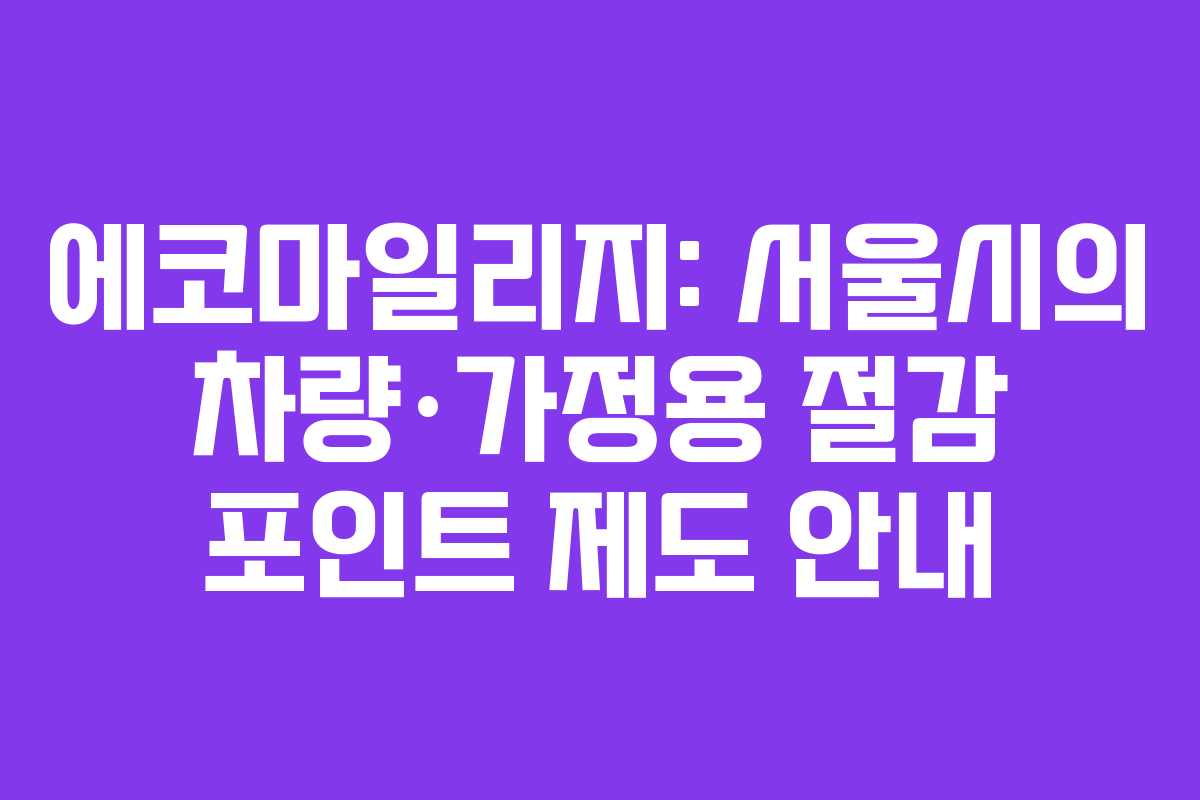 에코마일리지: 서울시의 차량·가정용 절감 포인트 제도 안내