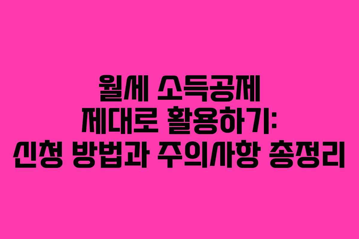 월세 소득공제 제대로 활용하기: 신청 방법과 주의사항 총정리